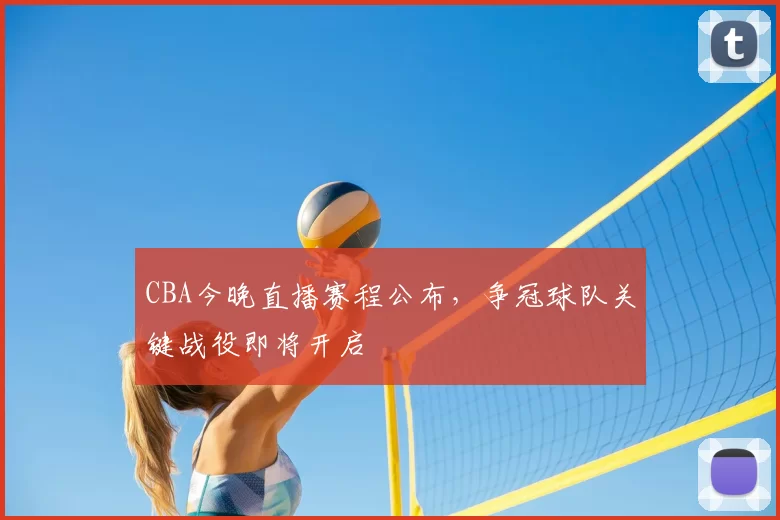 CBA今晚直播赛程公布，争冠球队关键战役即将开启