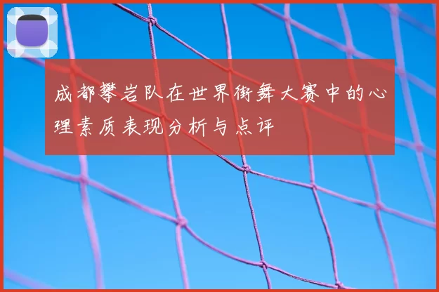 成都攀岩队在世界街舞大赛中的心理素质表现分析与点评