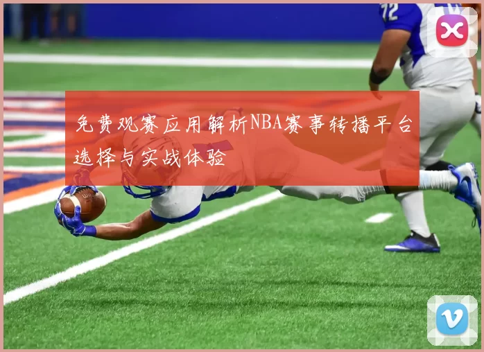免费观赛应用解析NBA赛事转播平台选择与实战体验