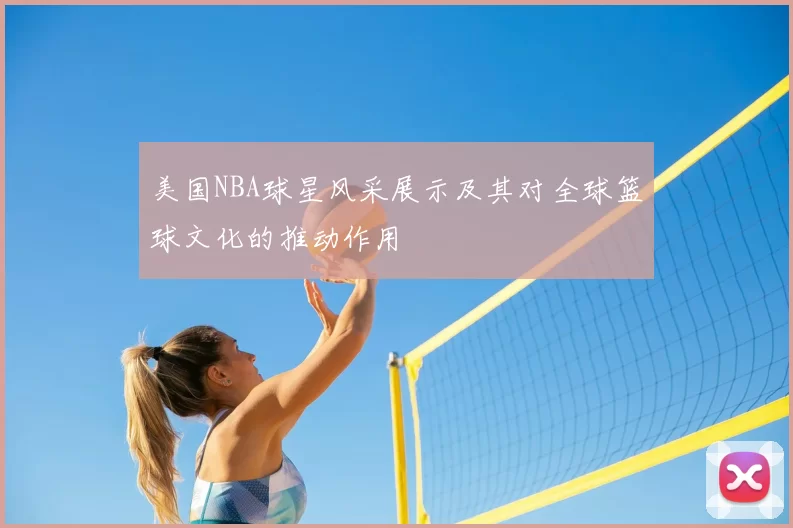 美国NBA球星风采展示及其对全球篮球文化的推动作用