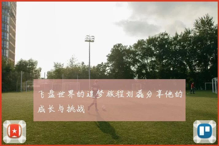 飞盘世界的追梦旅程刘磊分享他的成长与挑战