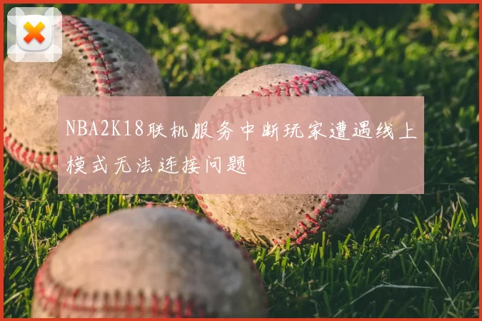 NBA2K18联机服务中断玩家遭遇线上模式无法连接问题