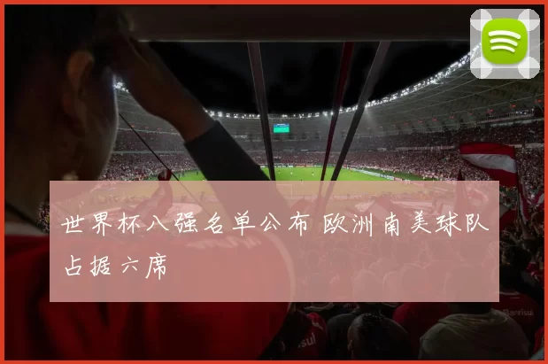 世界杯八强名单公布 欧洲南美球队占据六席