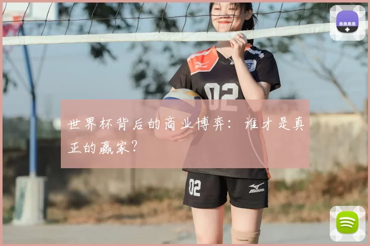 世界杯背后的商业博弈：谁才是真正的赢家？