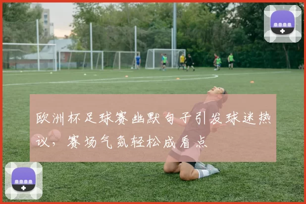 欧洲杯足球赛幽默句子引发球迷热议，赛场气氛轻松成看点
