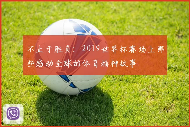 不止于胜负：2019世界杯赛场上那些感动全球的体育精神故事