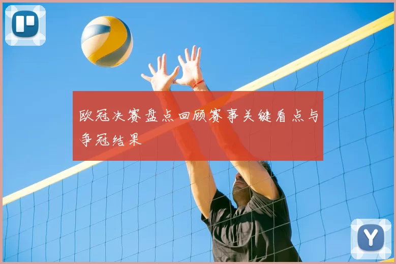 欧冠决赛盘点回顾赛事关键看点与争冠结果