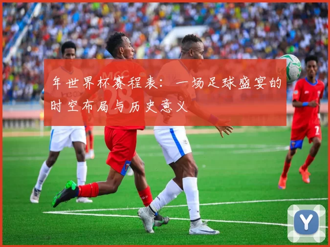 年世界杯赛程表:一场足球盛宴的时空布局与历史意义