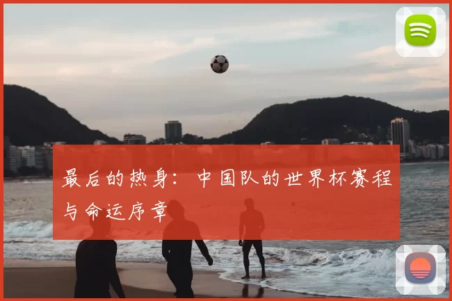 最后的热身：中国队的世界杯赛程与命运序章
