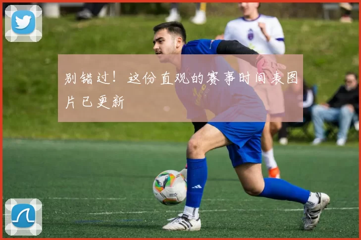别错过!这份直观的赛事时间表图片已更新