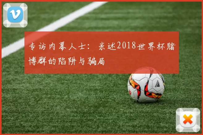 专访内幕人士：亲述2018世界杯赌博群的陷阱与骗局