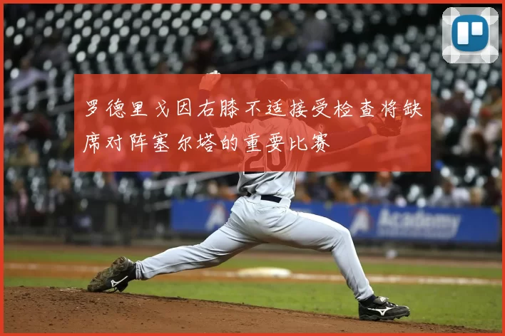 罗德里戈因右膝不适接受检查将缺席对阵塞尔塔的重要比赛