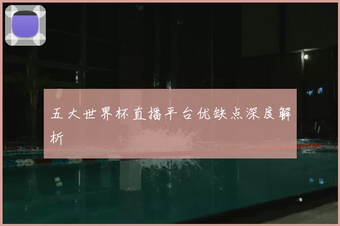 五大世界杯直播平台优缺点深度解析