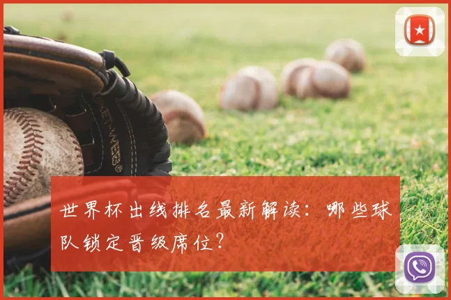 世界杯出线排名最新解读:哪些球队锁定晋级席位?