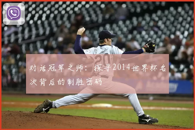 对话冠军之师：探寻2014世界杯名次背后的制胜密码