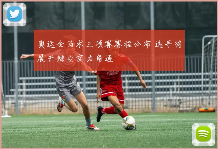 奥运会马术三项赛赛程公布 选手将展开综合实力角逐