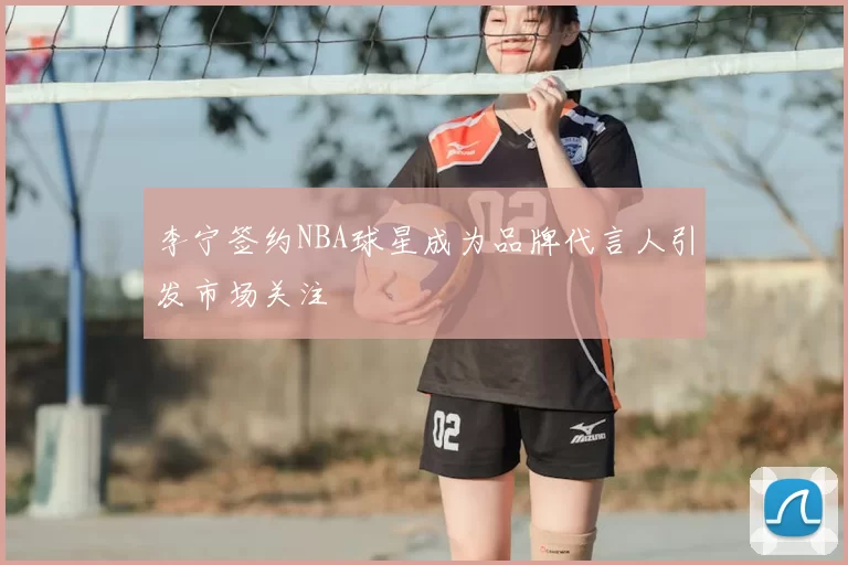 李宁签约NBA球星成为品牌代言人引发市场关注