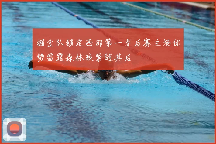 掘金队锁定西部第一季后赛主场优势雷霆森林狼紧随其后