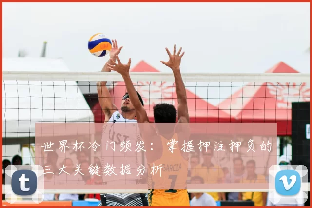 世界杯冷门频发：掌握押注押负的三大关键数据分析