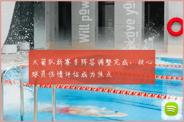 火箭队新赛季阵容调整完成，核心球员伤情评估成为焦点