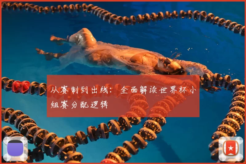 从赛制到出线：全面解读世界杯小组赛分配逻辑
