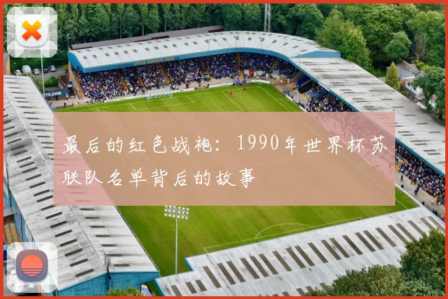 最后的红色战袍:1990年世界杯苏联队名单背后的故事