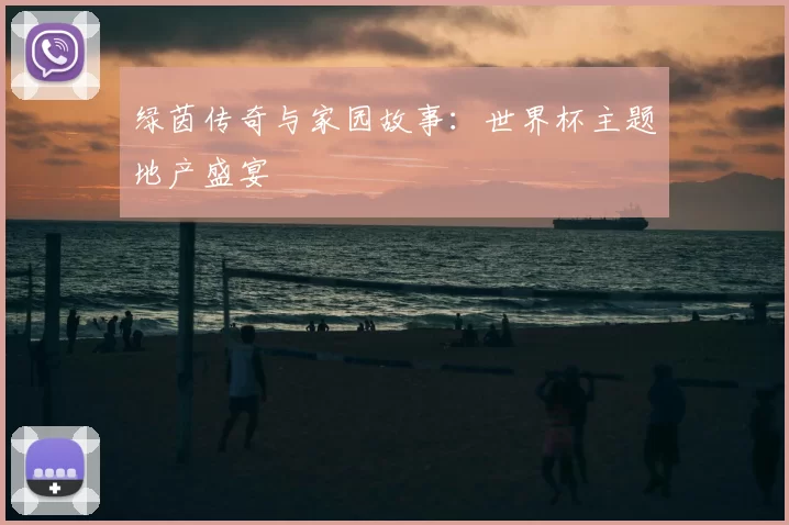 绿茵传奇与家园故事：世界杯主题地产盛宴