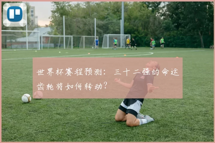 世界杯赛程预测：三十二强的命运齿轮将如何转动？