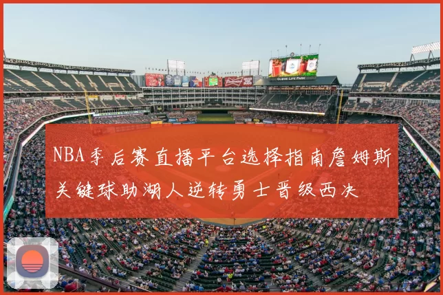 NBA季后赛直播平台选择指南詹姆斯关键球助湖人逆转勇士晋级西决