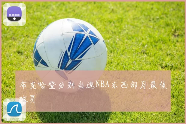 布克哈登分别当选NBA东西部月最佳球员