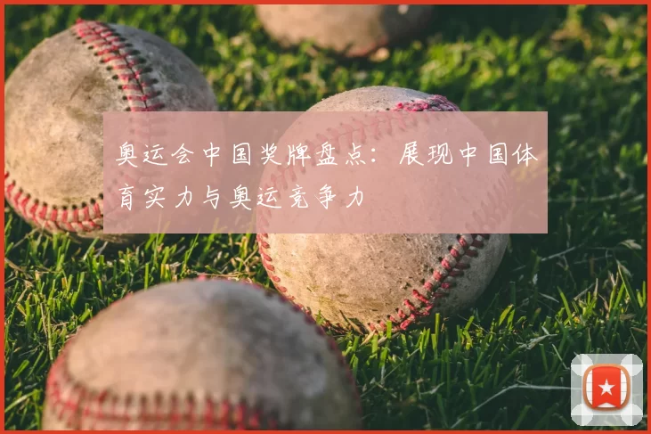 奥运会中国奖牌盘点:展现中国体育实力与奥运竞争力