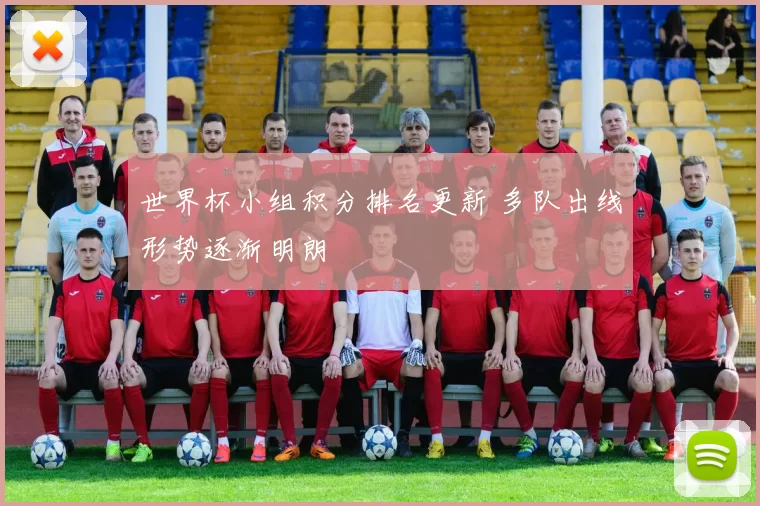 世界杯小组积分排名更新 多队出线形势逐渐明朗