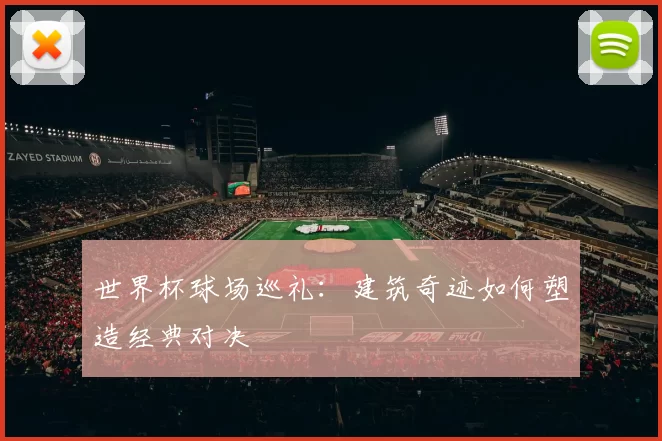 世界杯球场巡礼：建筑奇迹如何塑造经典对决