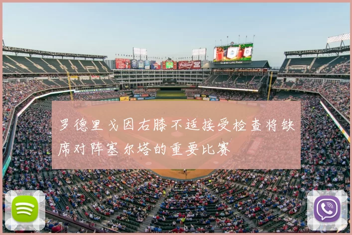 罗德里戈因右膝不适接受检查将缺席对阵塞尔塔的重要比赛