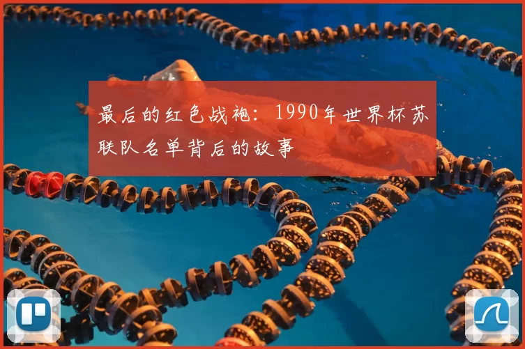 最后的红色战袍:1990年世界杯苏联队名单背后的故事