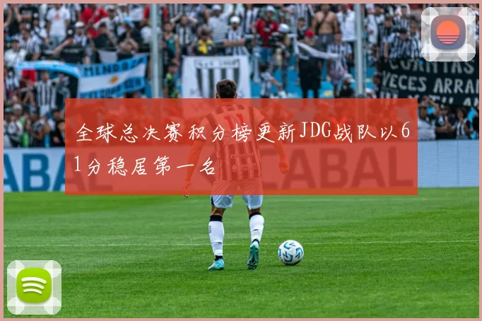 全球总决赛积分榜更新JDG战队以61分稳居第一名