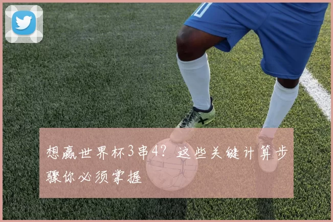想赢世界杯3串4?这些关键计算步骤你必须掌握