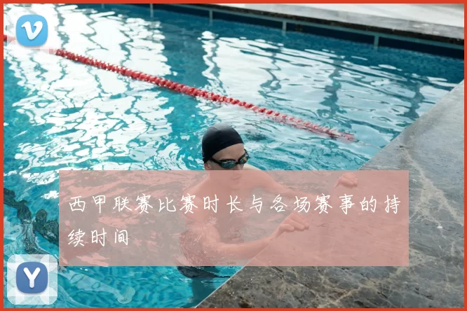 西甲联赛比赛时长与各场赛事的持续时间