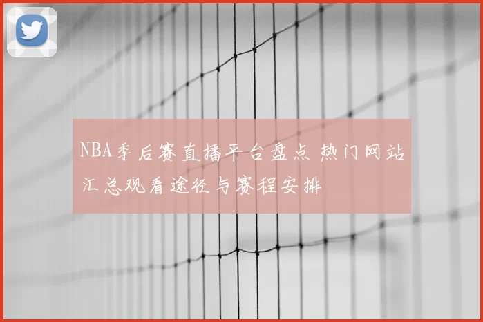 NBA季后赛直播平台盘点 热门网站汇总观看途径与赛程安排