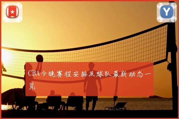 CBA今晚赛程安排及球队最新动态一览