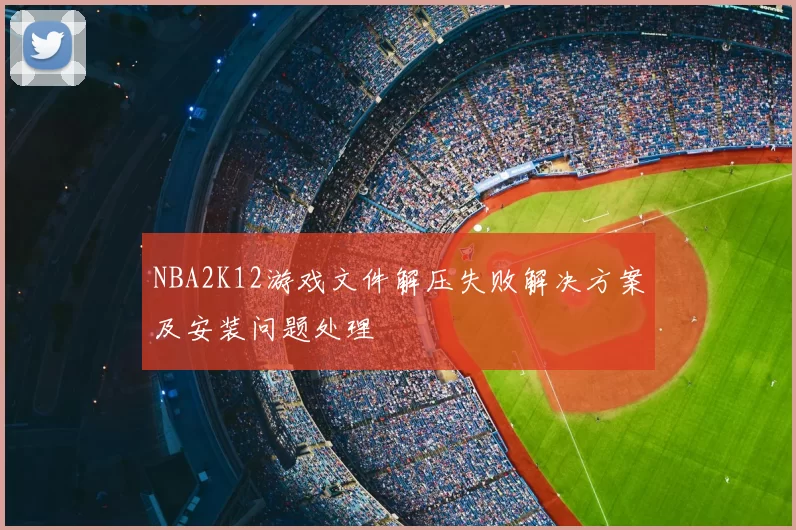 NBA2K12游戏文件解压失败解决方案及安装问题处理