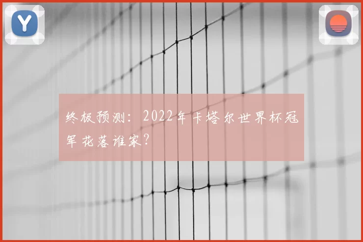 终极预测:2022年卡塔尔世界杯冠军花落谁家?