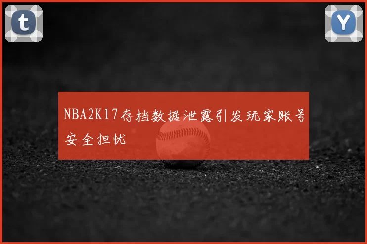 NBA2K17存档数据泄露引发玩家账号安全担忧