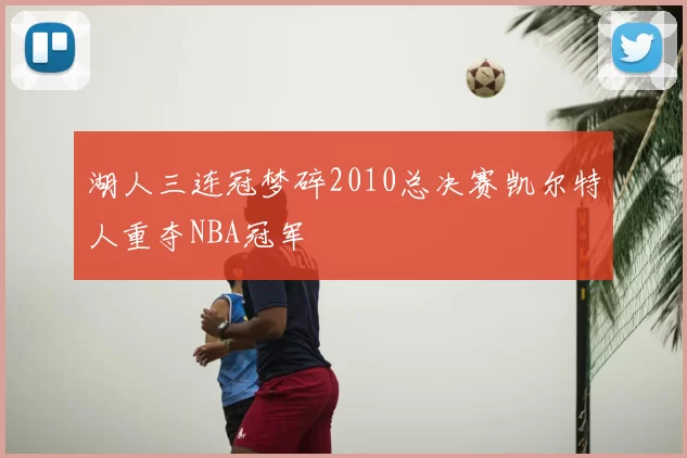 湖人三连冠梦碎2010总决赛凯尔特人重夺NBA冠军