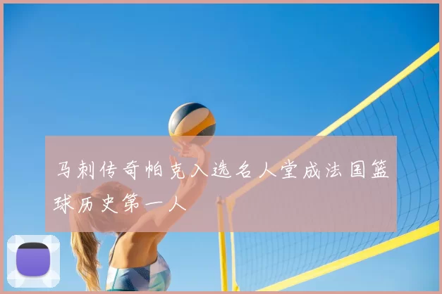马刺传奇帕克入选名人堂成法国篮球历史第一人