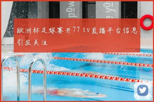 欧洲杯足球赛开77 tv直播平台信息引发关注