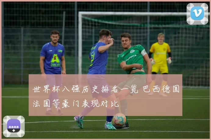 世界杯八强历史排名一览 巴西德国法国等豪门表现对比