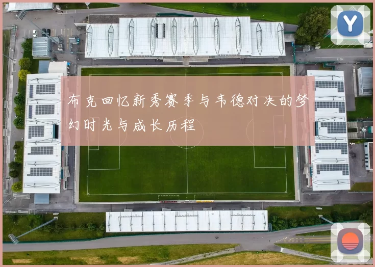 布克回忆新秀赛季与韦德对决的梦幻时光与成长历程