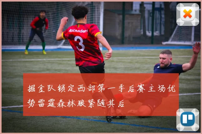 掘金队锁定西部第一季后赛主场优势雷霆森林狼紧随其后