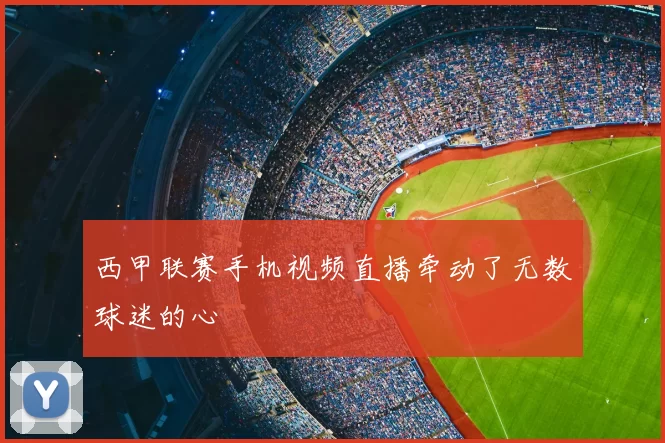 西甲联赛手机视频直播牵动了无数球迷的心